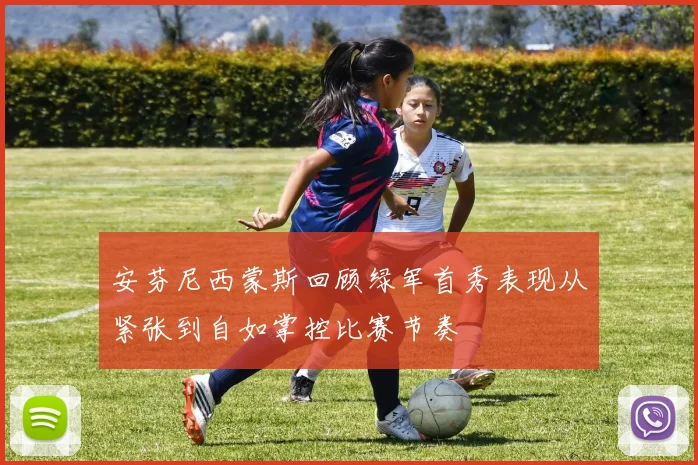 安芬尼西蒙斯回顾绿军首秀表现从紧张到自如掌控比赛节奏