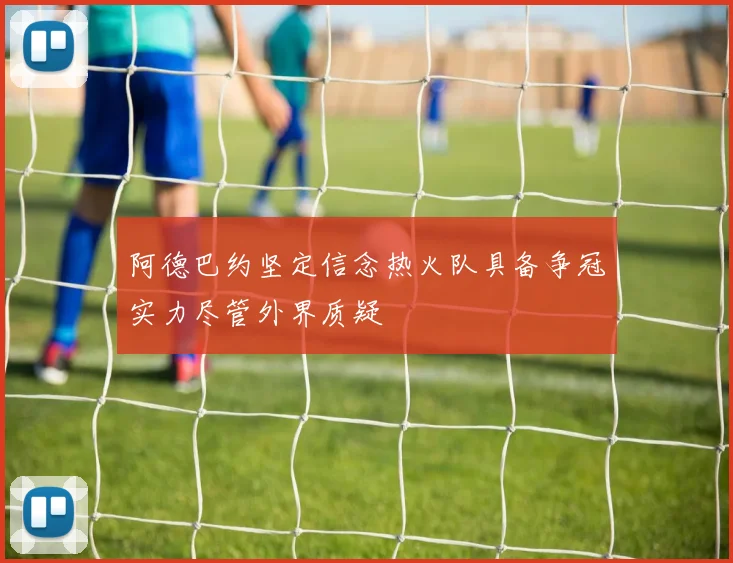 阿德巴约坚定信念热火队具备争冠实力尽管外界质疑