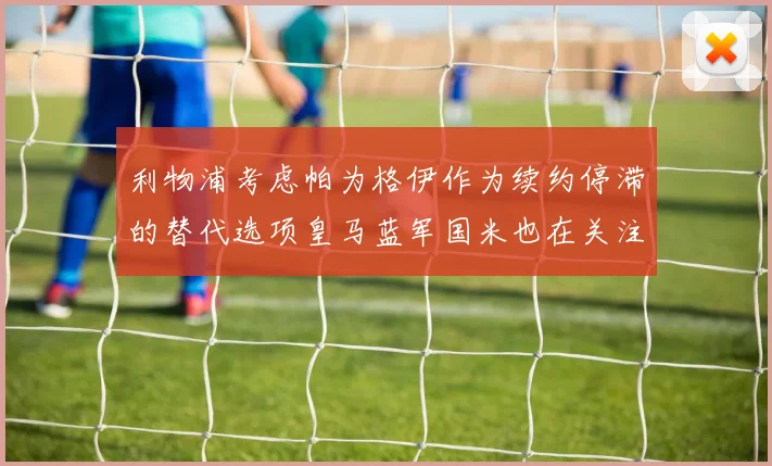 利物浦考虑帕为格伊作为续约停滞的替代选项皇马蓝军国米也在关注