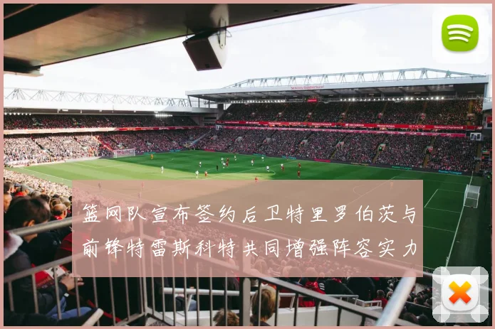 篮网队宣布签约后卫特里罗伯茨与前锋特雷斯科特共同增强阵容实力