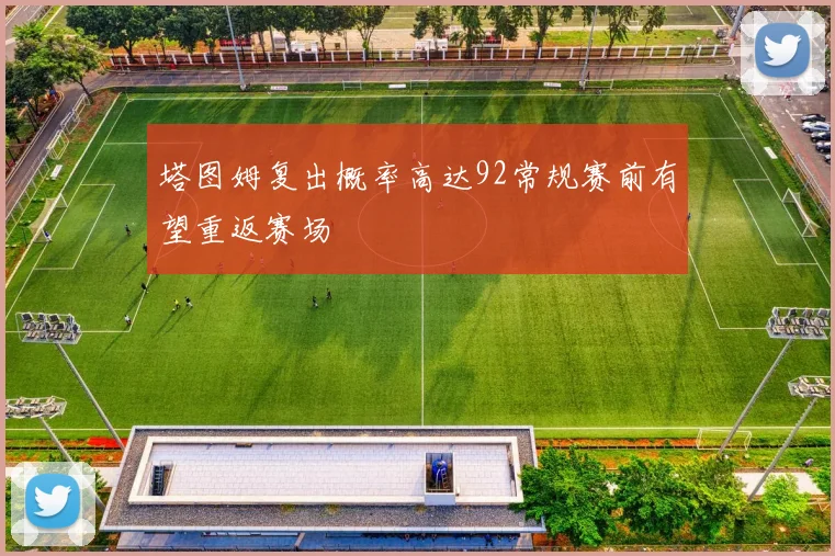 塔图姆复出概率高达92常规赛前有望重返赛场