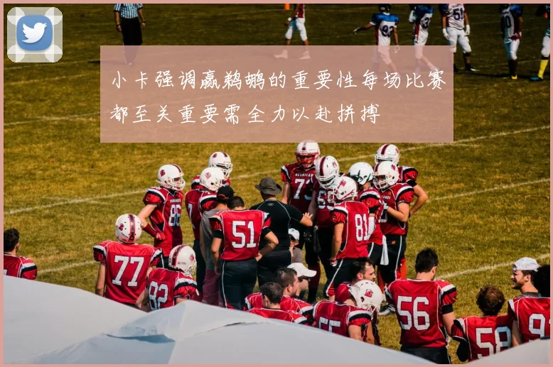 小卡强调赢鹈鹕的重要性每场比赛都至关重要需全力以赴拼搏