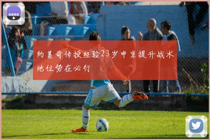 约基奇传授经验23岁申京提升战术地位势在必行
