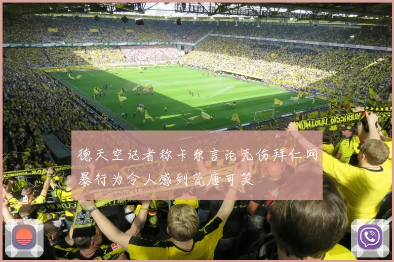德天空记者称卡尔言论无伤拜仁网暴行为令人感到荒唐可笑