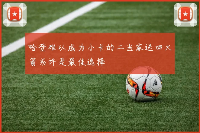 哈登难以成为小卡的二当家送回火箭或许是最佳选择