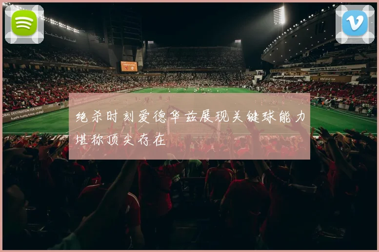 绝杀时刻爱德华兹展现关键球能力堪称顶尖存在