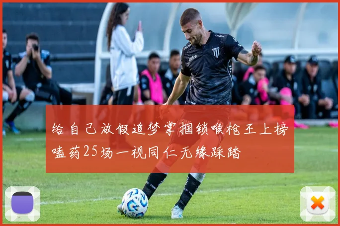 给自己放假追梦掌掴锁喉枪王上榜嗑药25场一视同仁无缘踩踏
