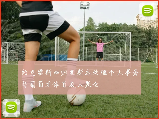 约克雷斯回归里斯本处理个人事务与葡萄牙体育友人聚会