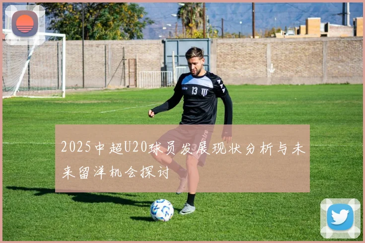 2025中超U20球员发展现状分析与未来留洋机会探讨