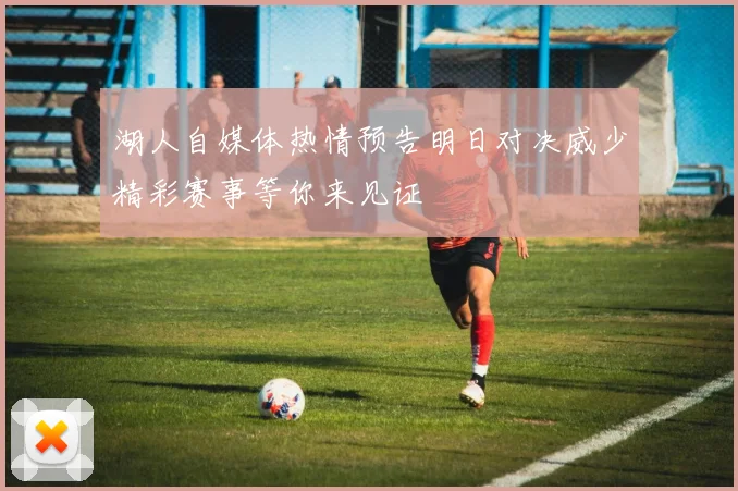 湖人自媒体热情预告明日对决威少精彩赛事等你来见证