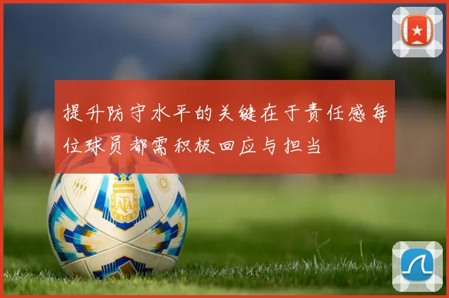 提升防守水平的关键在于责任感每位球员都需积极回应与担当
