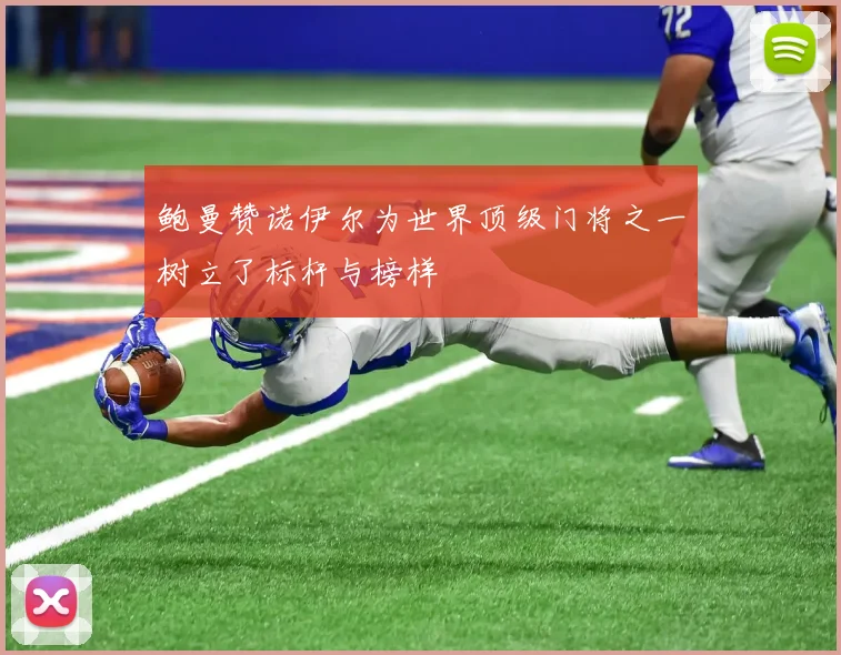 鲍曼赞诺伊尔为世界顶级门将之一树立了标杆与榜样