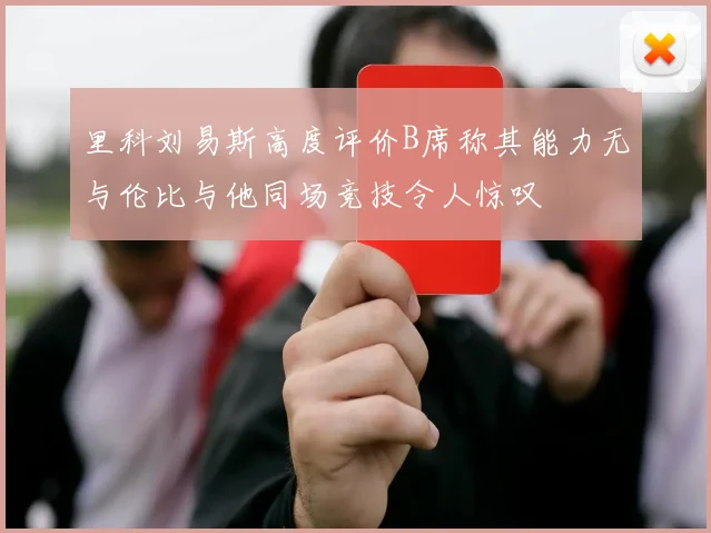 里科刘易斯高度评价B席称其能力无与伦比与他同场竞技令人惊叹