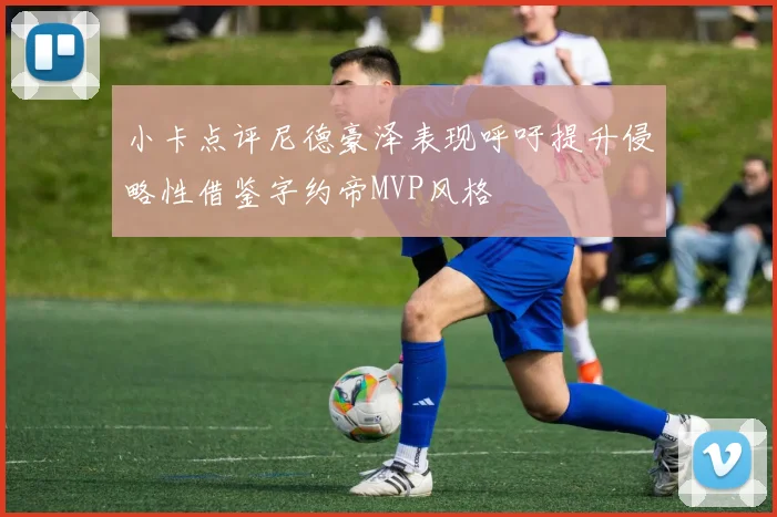 小卡点评尼德豪泽表现呼吁提升侵略性借鉴字约帝MVP风格